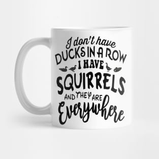 I don't have DUCKSIN A ROW I HAVE SQUIRRELS and they are EVERYWHERE Mug